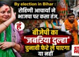 By election in Bihar : रोहिणी आचार्या ने भाजपा पर कसा तंज, पूछा- बीजेपी का 'जबरिया दुल्हा' चुनावी फेरे ले पाएगा या नहीं?